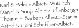 Karl & Helene Albietz-Wüthrich
Daniel & Sonja Albietz-Ellenberger
Thomas & Barbara Albietz-Stamm
Astrid & Heini Schaffner-Albietz